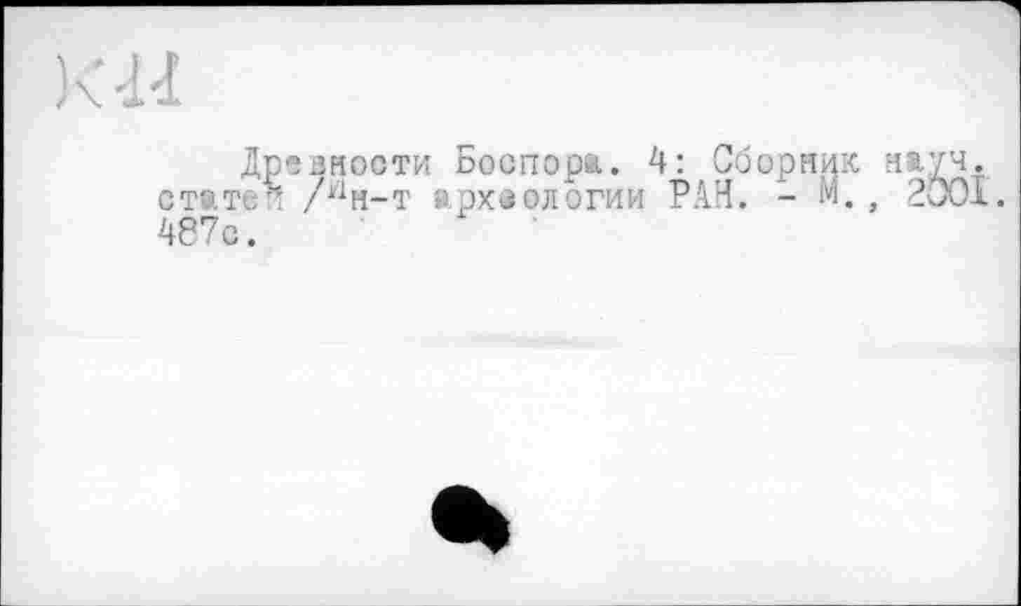 ﻿•H
Древности Боспора.. 4: Сборник науч, статей /У1н-т археологии РАИ. - М. , 2001. 487с.